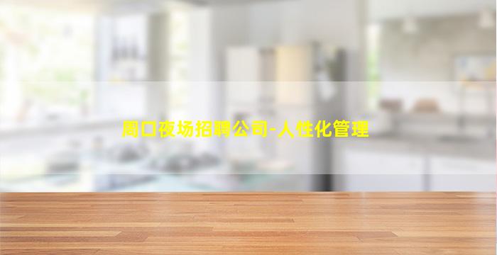 周口夜场招聘公司-人性化管理